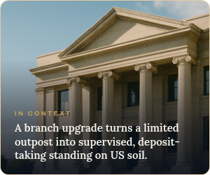In context: a branch upgrade turns a limited outpost into supervised, deposit-taking standing on US soil
