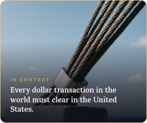 In context: every dollar transaction in the world must clear in the United States, which is why foreign banks need a US correspondent